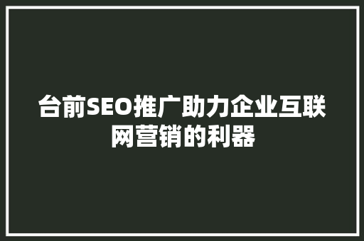 台前SEO推广助力企业互联网营销的利器