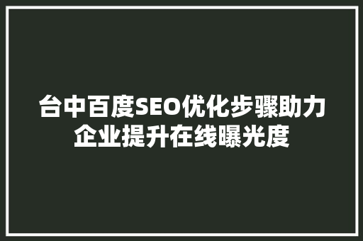 台中百度SEO优化步骤助力企业提升在线曝光度