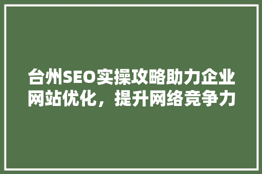 台州SEO实操攻略助力企业网站优化，提升网络竞争力