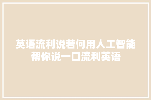 英语流利说若何用人工智能帮你说一口流利英语