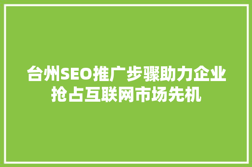 台州SEO推广步骤助力企业抢占互联网市场先机