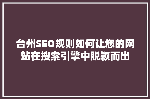 台州SEO规则如何让您的网站在搜索引擎中脱颖而出