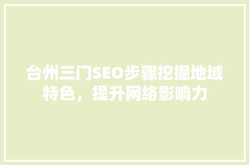 台州三门SEO步骤挖掘地域特色，提升网络影响力