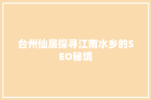 台州仙居探寻江南水乡的SEO秘境