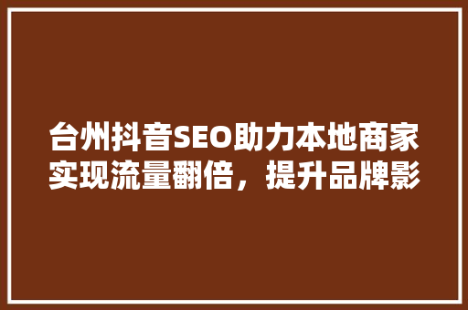 台州抖音SEO助力本地商家实现流量翻倍，提升品牌影响力