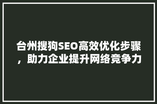 台州搜狗SEO高效优化步骤，助力企业提升网络竞争力