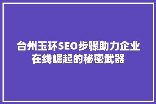 台州玉环SEO步骤助力企业在线崛起的秘密武器