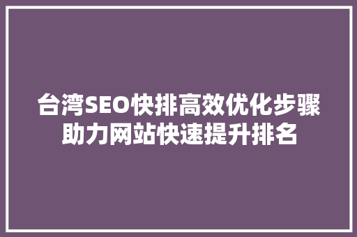 台湾SEO快排高效优化步骤助力网站快速提升排名