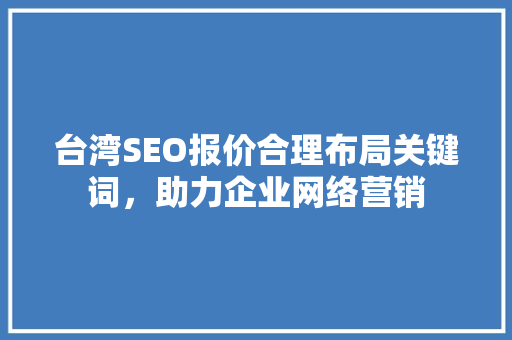 台湾SEO报价合理布局关键词，助力企业网络营销