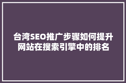 台湾SEO推广步骤如何提升网站在搜索引擎中的排名