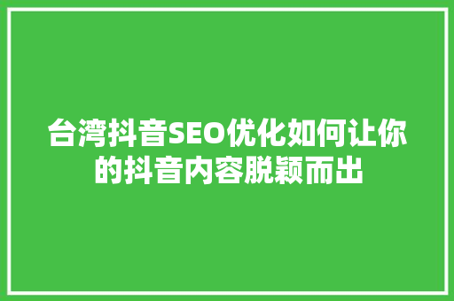 台湾抖音SEO优化如何让你的抖音内容脱颖而出