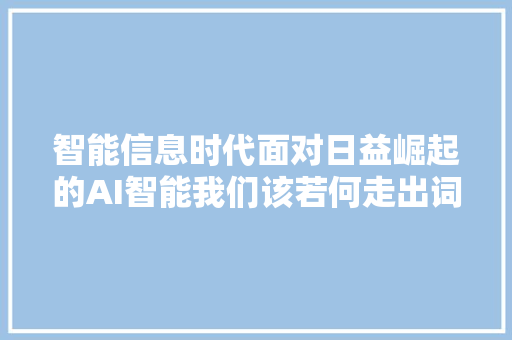 智能信息时代面对日益崛起的AI智能我们该若何走出词穷困境