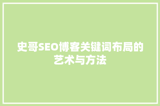 史哥SEO博客关键词布局的艺术与方法