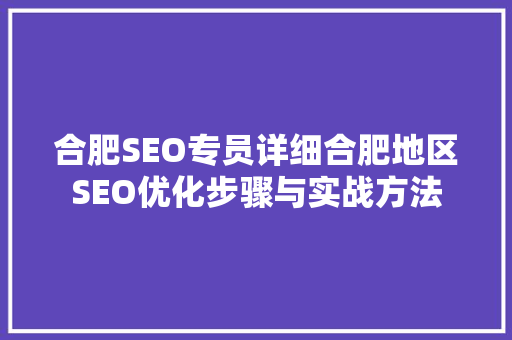 合肥SEO专员详细合肥地区SEO优化步骤与实战方法