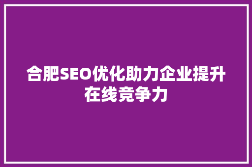 合肥SEO优化助力企业提升在线竞争力