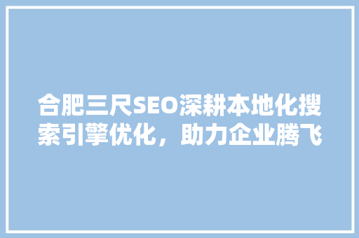 合肥三尺SEO深耕本地化搜索引擎优化，助力企业腾飞