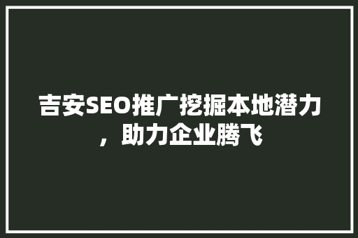 吉安SEO推广挖掘本地潜力，助力企业腾飞