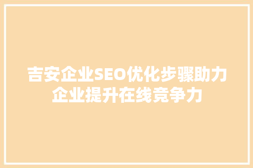 吉安企业SEO优化步骤助力企业提升在线竞争力