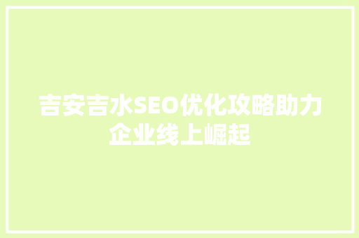 吉安吉水SEO优化攻略助力企业线上崛起