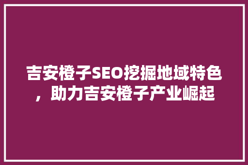 吉安橙子SEO挖掘地域特色，助力吉安橙子产业崛起