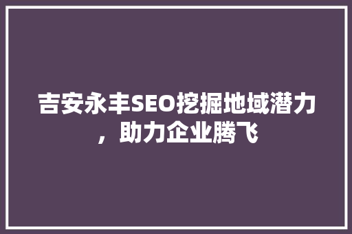 吉安永丰SEO挖掘地域潜力，助力企业腾飞