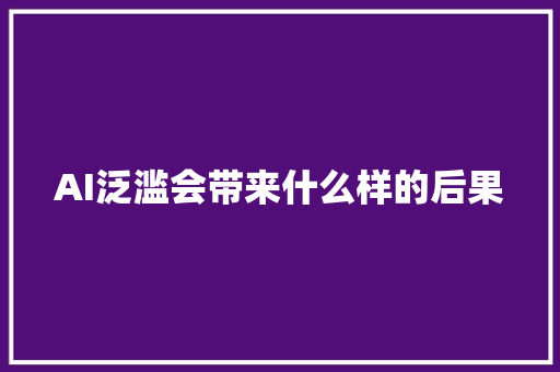 AI泛滥会带来什么样的后果