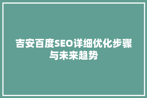 吉安百度SEO详细优化步骤与未来趋势