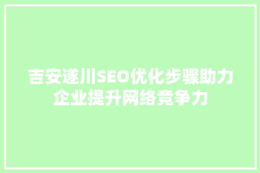 吉安遂川SEO优化步骤助力企业提升网络竞争力