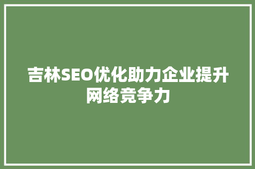 吉林SEO优化助力企业提升网络竞争力