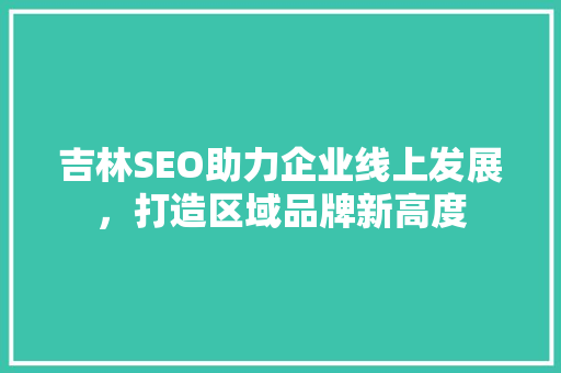 吉林SEO助力企业线上发展，打造区域品牌新高度