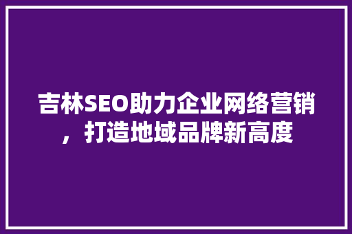 吉林SEO助力企业网络营销，打造地域品牌新高度