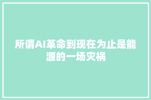 所谓AI革命到现在为止是能源的一场灾祸