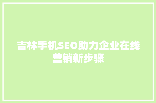 吉林手机SEO助力企业在线营销新步骤