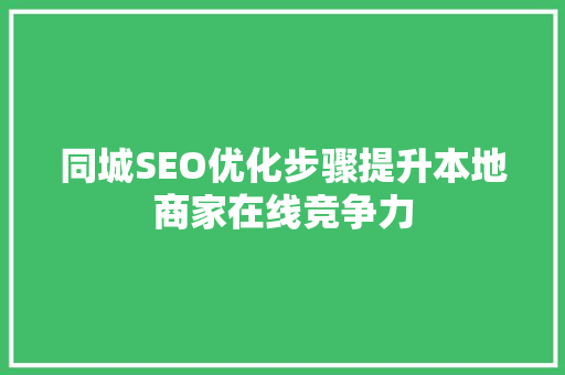 同城SEO优化步骤提升本地商家在线竞争力