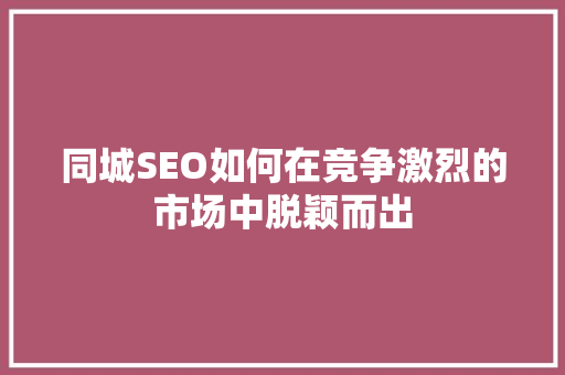 同城SEO如何在竞争激烈的市场中脱颖而出