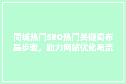 同城热门SEO热门关键词布局步骤，助力网站优化与流量提升