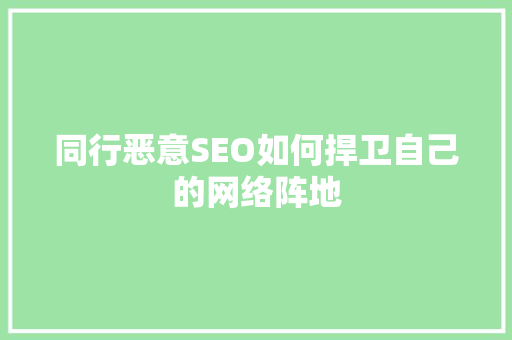 同行恶意SEO如何捍卫自己的网络阵地