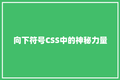 向下符号CSS中的神秘力量