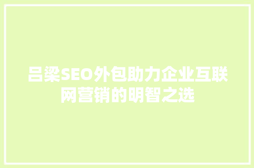 吕梁SEO外包助力企业互联网营销的明智之选