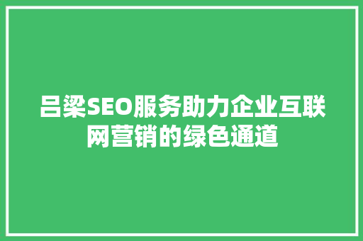 吕梁SEO服务助力企业互联网营销的绿色通道