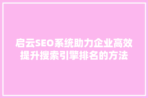 启云SEO系统助力企业高效提升搜索引擎排名的方法