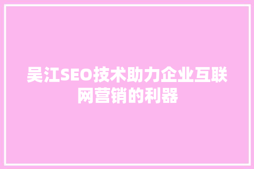 吴江SEO技术助力企业互联网营销的利器