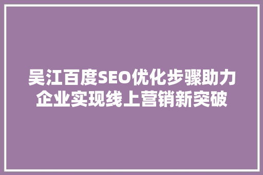 吴江百度SEO优化步骤助力企业实现线上营销新突破