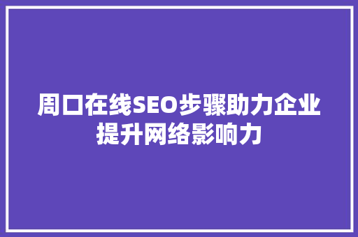 周口在线SEO步骤助力企业提升网络影响力