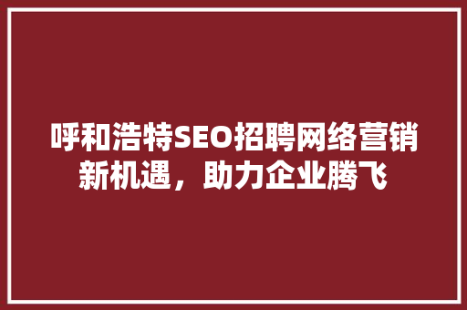 呼和浩特SEO招聘网络营销新机遇，助力企业腾飞