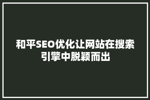 和平SEO优化让网站在搜索引擎中脱颖而出