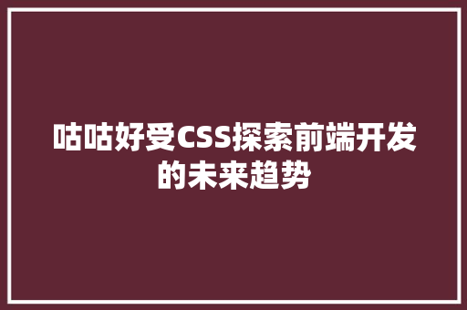 咕咕好受CSS探索前端开发的未来趋势