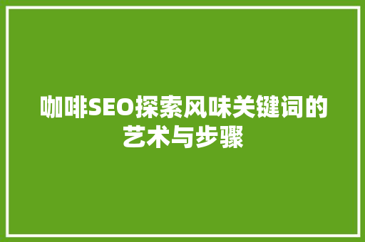 咖啡SEO探索风味关键词的艺术与步骤