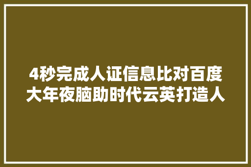 4秒完成人证信息比对百度大年夜脑助时代云英打造人脸实名认证平台