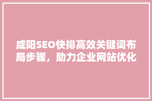 咸阳SEO快排高效关键词布局步骤，助力企业网站优化